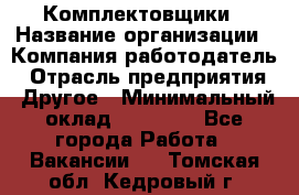 Комплектовщики › Название организации ­ Компания-работодатель › Отрасль предприятия ­ Другое › Минимальный оклад ­ 25 000 - Все города Работа » Вакансии   . Томская обл.,Кедровый г.